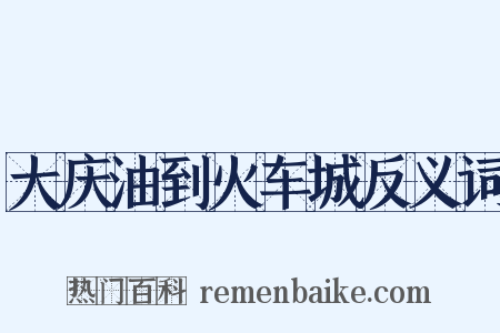 大庆油到火车城反义词是什么意思的图片